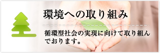 環境への取り組み：循環型社会の実現に向けて取り組んでおります。