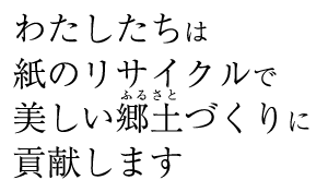 わたしたちは紙のリサイクルで美しい郷土づくりに貢献しま
す